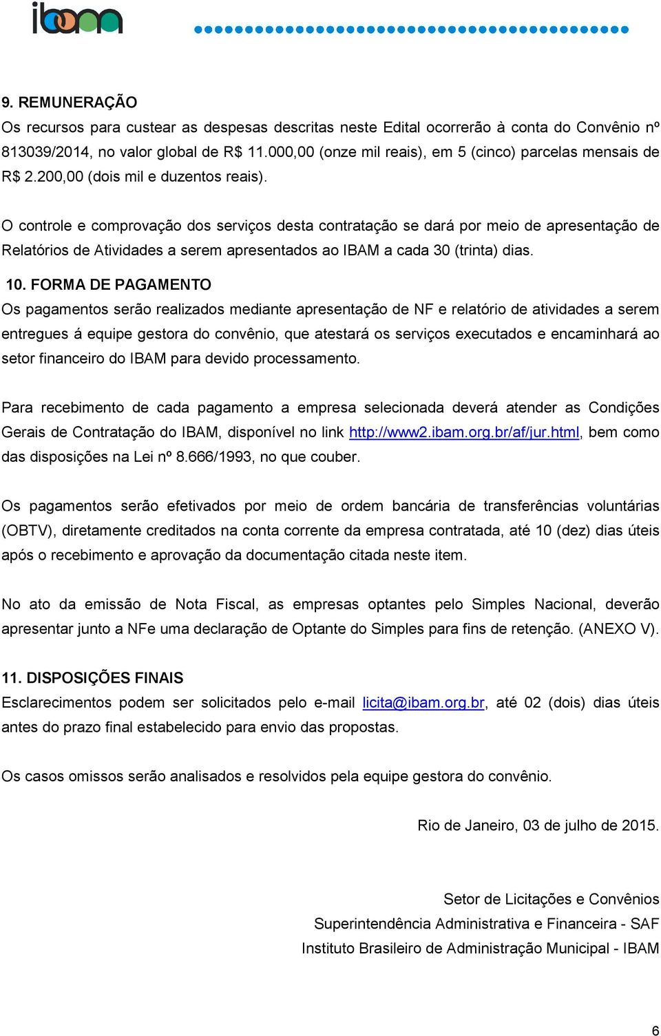 O controle e comprovação dos serviços desta contratação se dará por meio de apresentação de Relatórios de Atividades a serem apresentados ao IBAM a cada 30 (trinta) dias. 10.