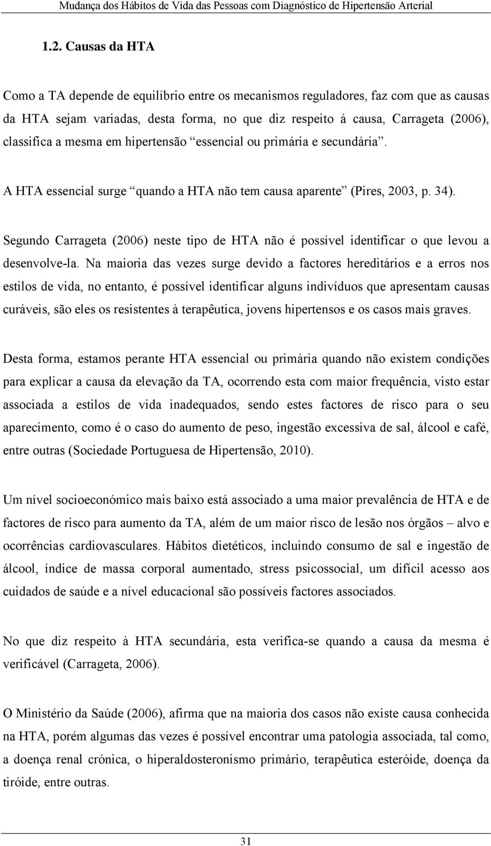 Segundo Carrageta (2006) neste tipo de HTA não é possível identificar o que levou a desenvolve-la.