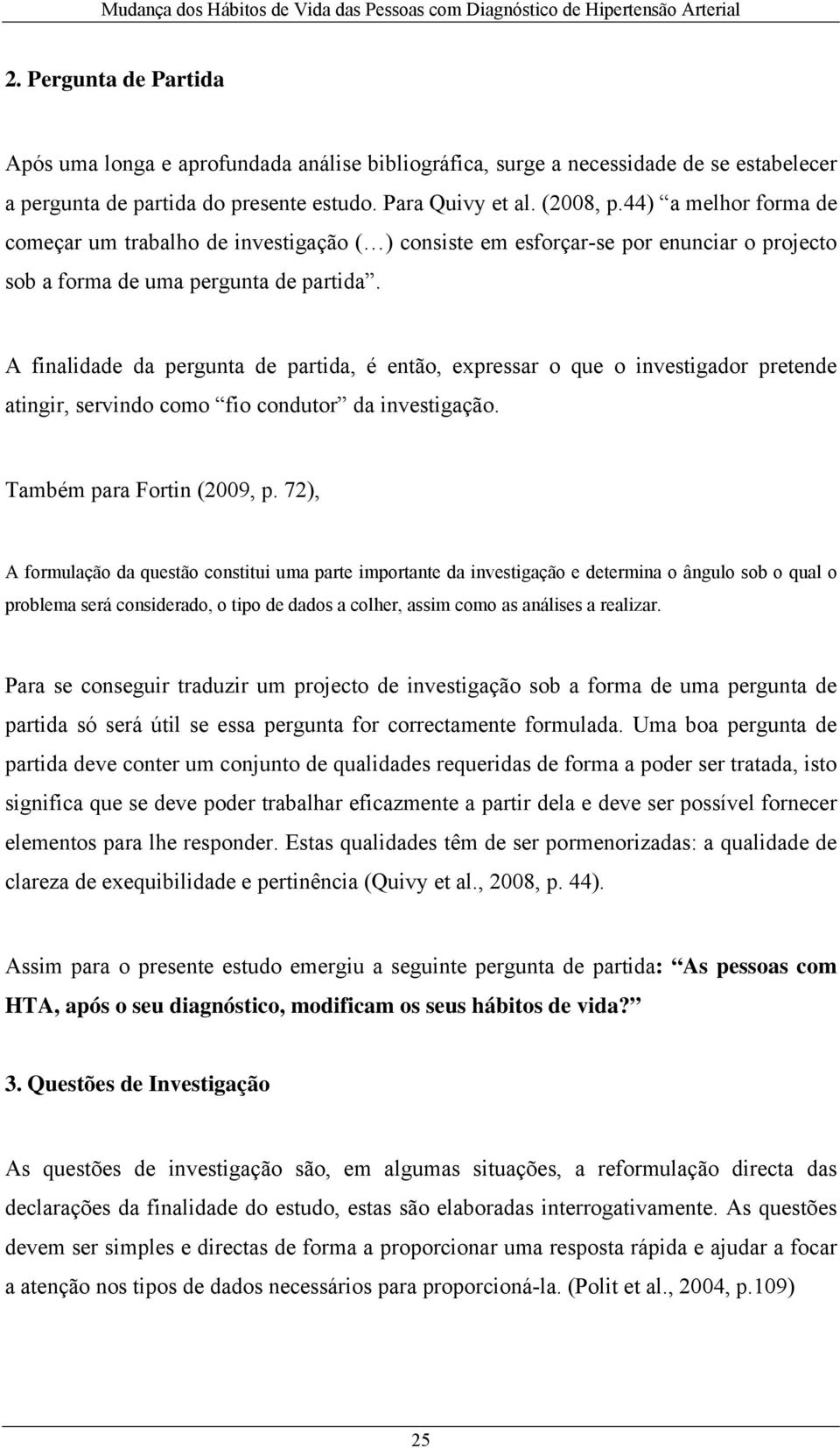 A finalidade da pergunta de partida, é então, expressar o que o investigador pretende atingir, servindo como fio condutor da investigação. Também para Fortin (2009, p.