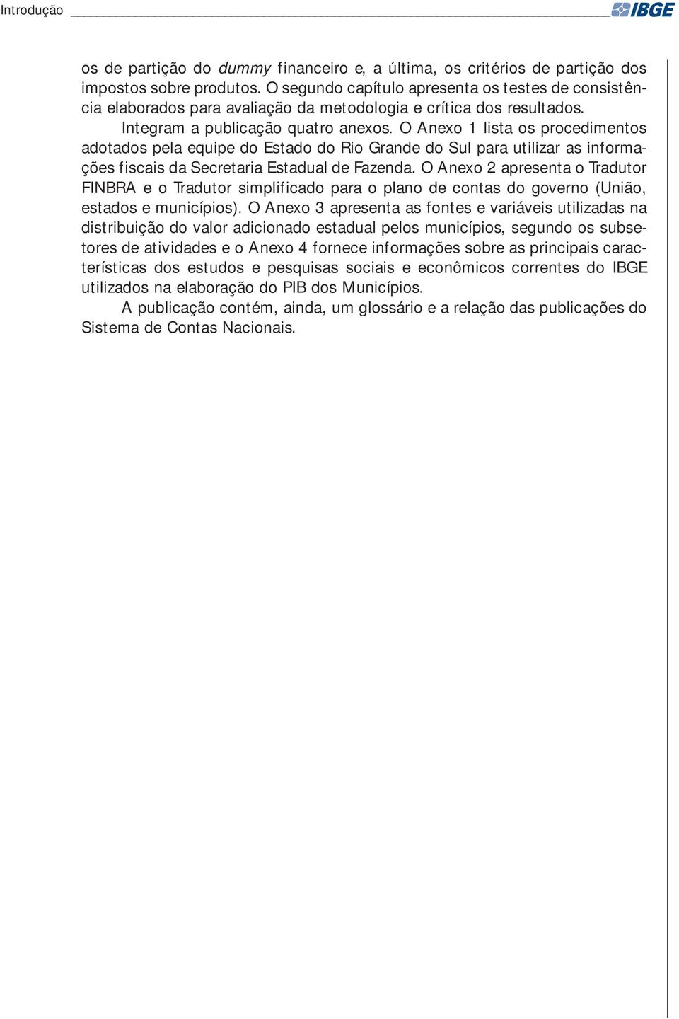 O Anexo 1 lista os procedimentos adotados pela equipe do Estado do Rio Grande do Sul para utilizar as informações fiscais da Secretaria Estadual de Fazenda.