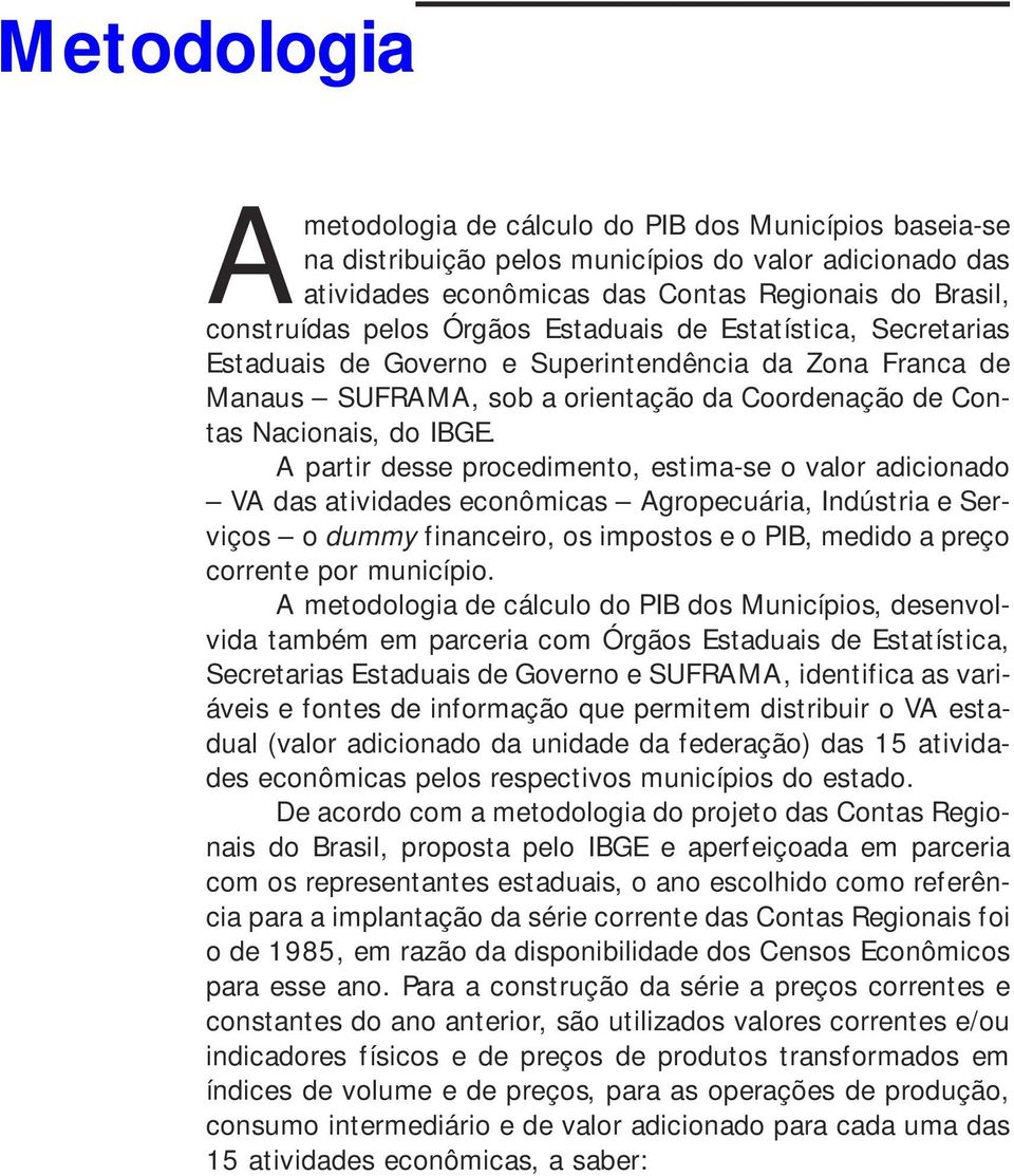 A partir desse procedimento, estima-se o valor adicionado VA das atividades econômicas Agropecuária, Indústria e Serviços o dummy financeiro, os impostos e o PIB, medido a preço corrente por