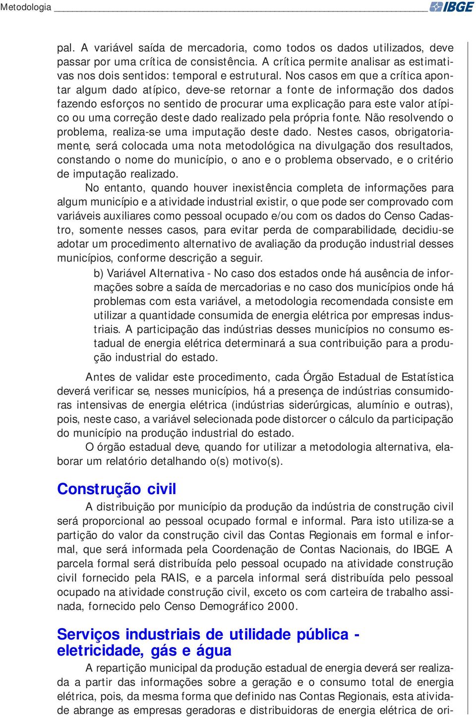 Nos casos em que a crítica apontar algum dado atípico, deve-se retornar a fonte de informação dos dados fazendo esforços no sentido de procurar uma explicação para este valor atípico ou uma correção