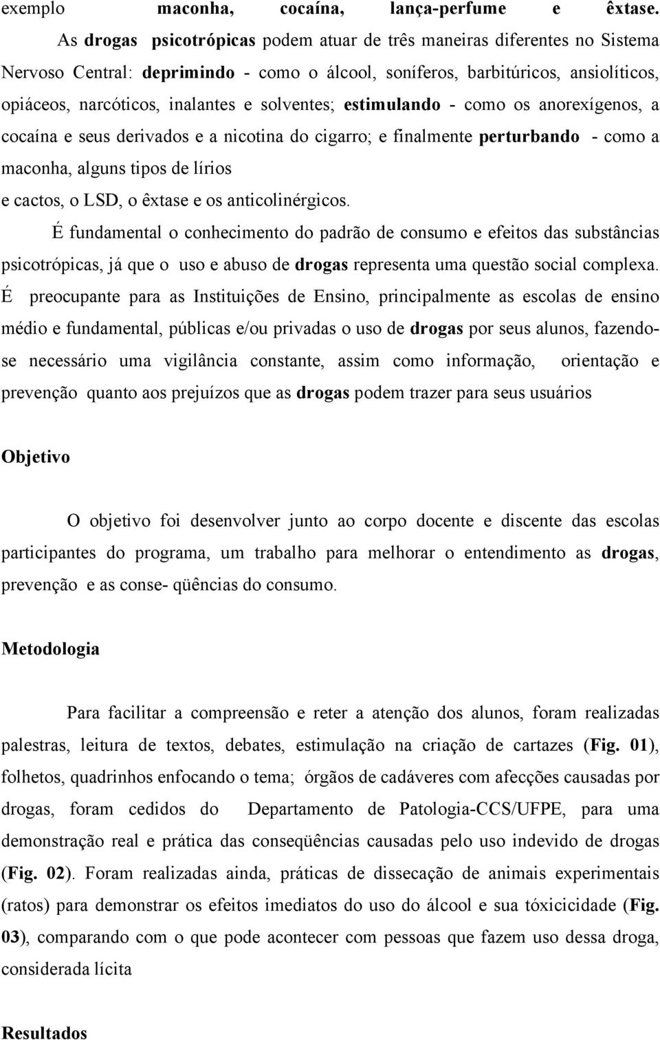 solventes; estimulando - como os anorexígenos, a cocaína e seus derivados e a nicotina do cigarro; e finalmente perturbando - como a maconha, alguns tipos de lírios e cactos, o LSD, o êxtase e os