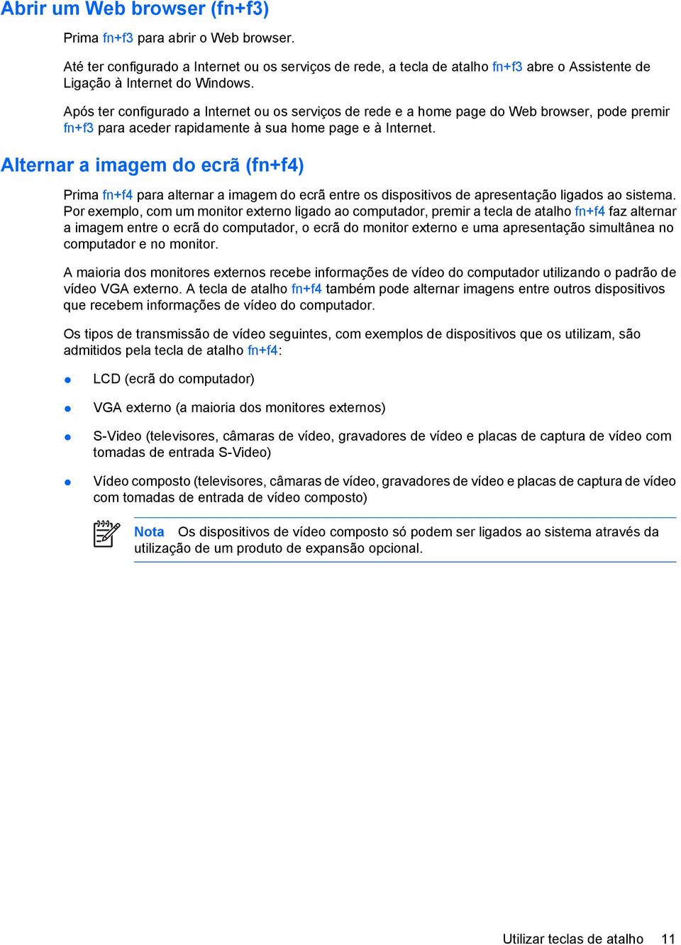 Alternar a imagem do ecrã (fn+f4) Prima fn+f4 para alternar a imagem do ecrã entre os dispositivos de apresentação ligados ao sistema.