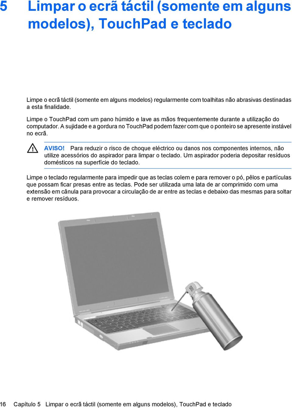 AVISO! Para reduzir o risco de choque eléctrico ou danos nos componentes internos, não utilize acessórios do aspirador para limpar o teclado.