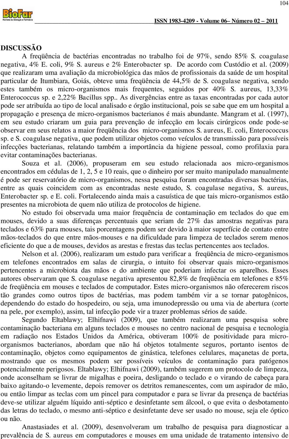 coagulase negativa, sendo estes também os micro-organismos mais frequentes, seguidos por 40% S. aureus, 13,33% Enterococcus sp. e 2,22% Bacillus spp.