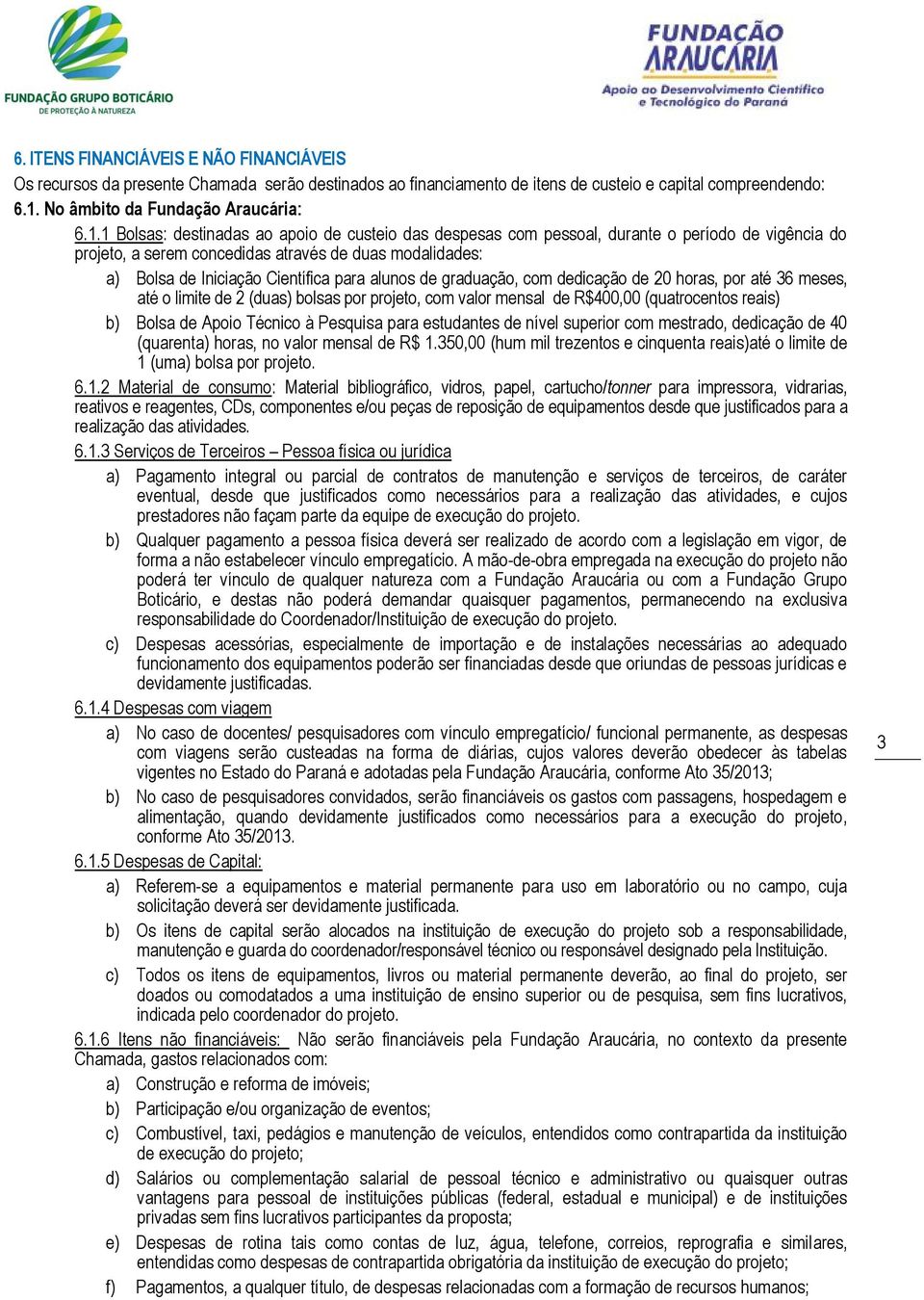 1 Bolsas: destinadas ao apoio de custeio das despesas com pessoal, durante o período de vigência do projeto, a serem concedidas através de duas modalidades: a) Bolsa de Iniciação Científica para