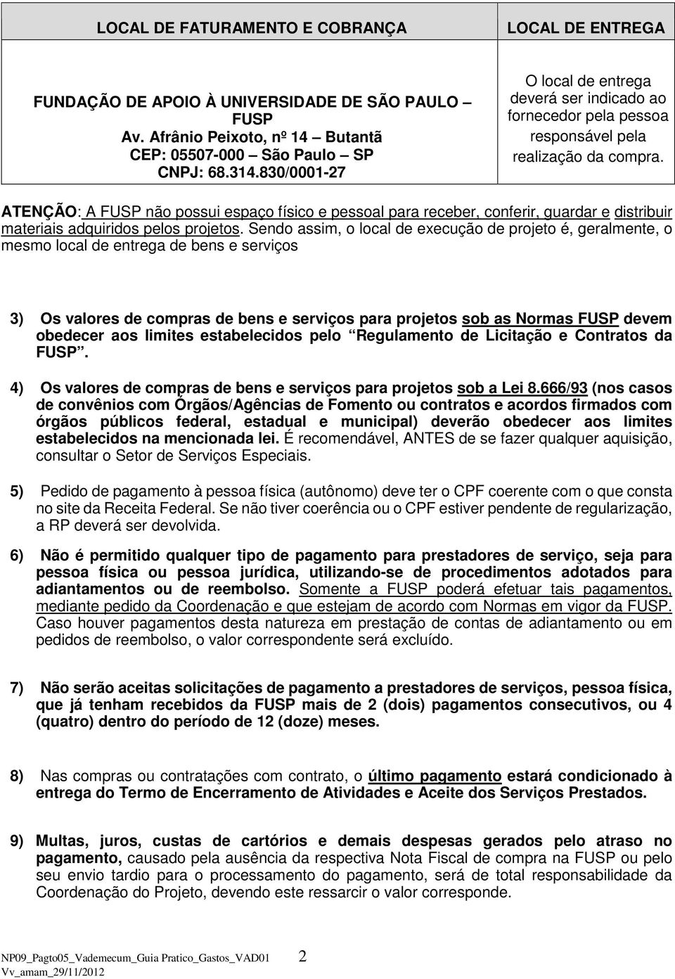 ATENÇÃO: A FUSP não possui espaço físico e pessoal para receber, conferir, guardar e distribuir materiais adquiridos pelos projetos.