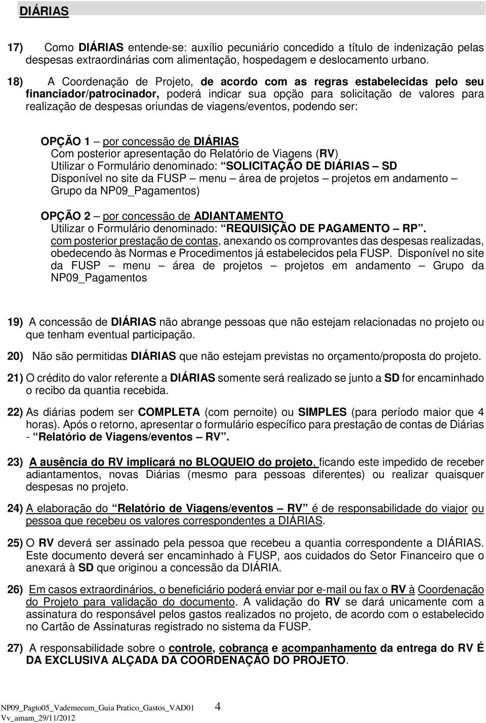 viagens/eventos, podendo ser: OPÇÃO 1 por concessão de DIÁRIAS Com posterior apresentação do Relatório de Viagens (RV) Utilizar o Formulário denominado: SOLICITAÇÃO DE DIÁRIAS SD Disponível no site