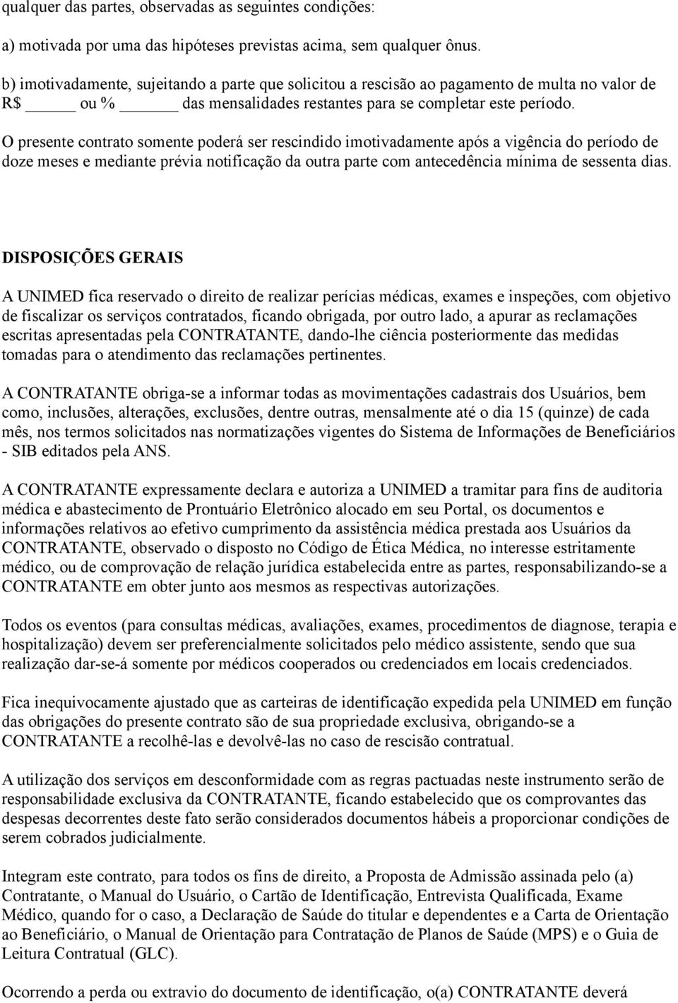 O presente contrato somente poderá ser rescindido imotivadamente após a vigência do período de doze meses e mediante prévia notificação da outra parte com antecedência mínima de sessenta dias.