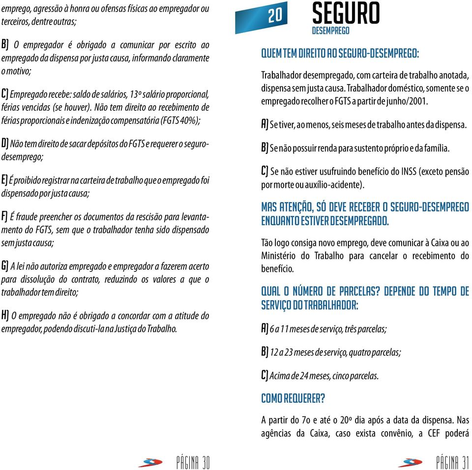 Não tem direito ao recebimento de férias proporcionais e indenização compensatória (FGTS 40%); d) Não tem direito de sacar depósitos do FGTS e requerer o segurodesemprego; e) É proibido registrar na