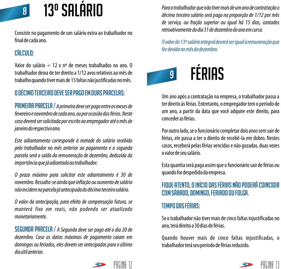 O décimo terceiro deve ser pago em duas parcelas: Primeira parcela / A primeira deve ser paga entre os meses de fevereiro e novembro de cada ano, ou por ocasião das férias.