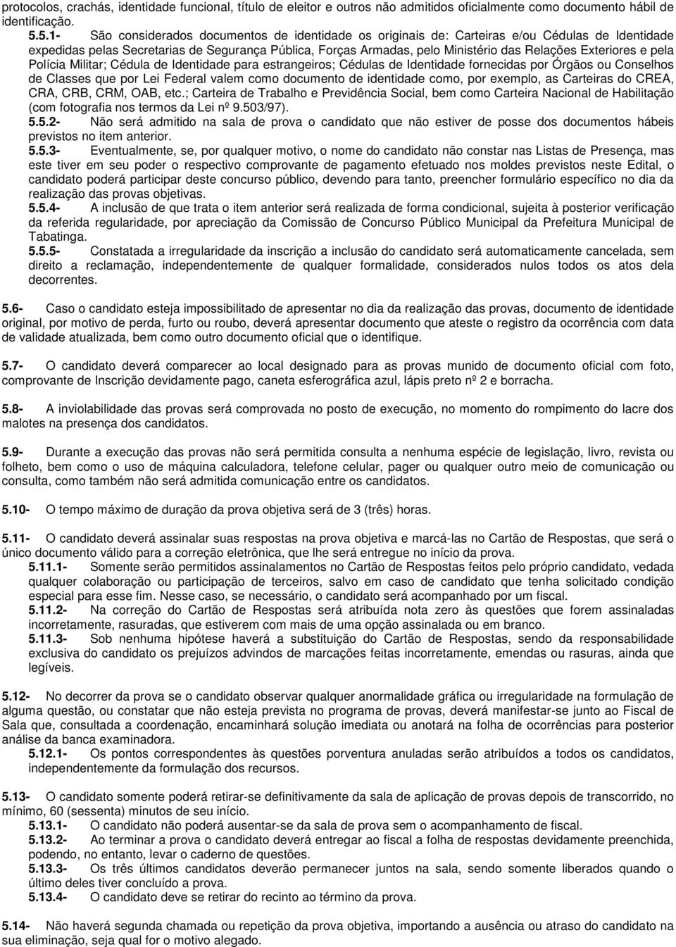 Exteriores e pela Polícia Militar; Cédula de Identidade para estrangeiros; Cédulas de Identidade fornecidas por Órgãos ou Conselhos de Classes que por Lei Federal valem como documento de identidade