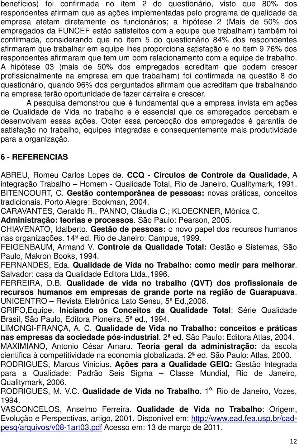 trabalhar em equipe lhes proporciona satisfação e no item 9 76% dos respondentes afirmaram que tem um bom relacionamento com a equipe de trabalho.