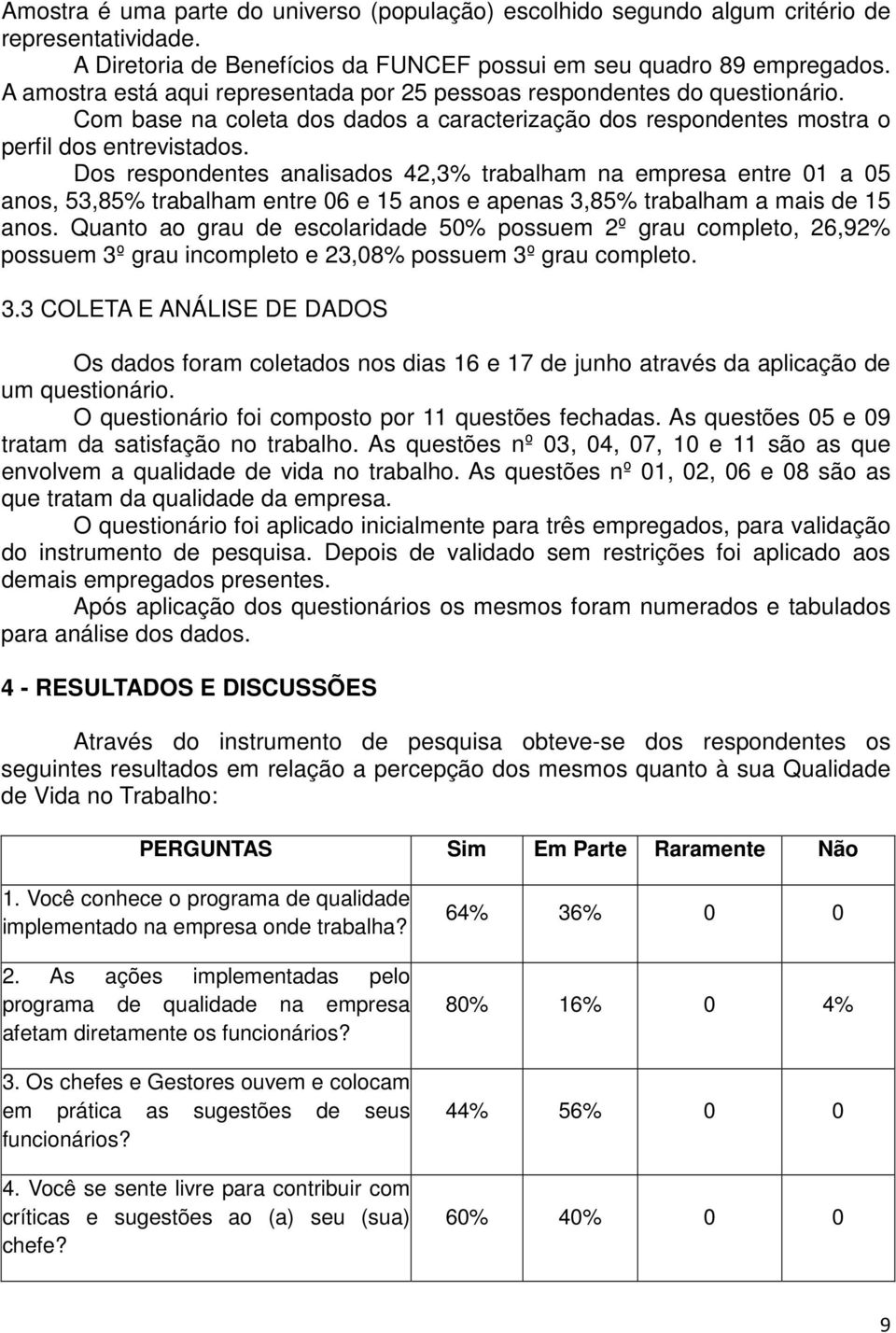 Dos respondentes analisados 42,3% trabalham na empresa entre 01 a 05 anos, 53,85% trabalham entre 06 e 15 anos e apenas 3,85% trabalham a mais de 15 anos.