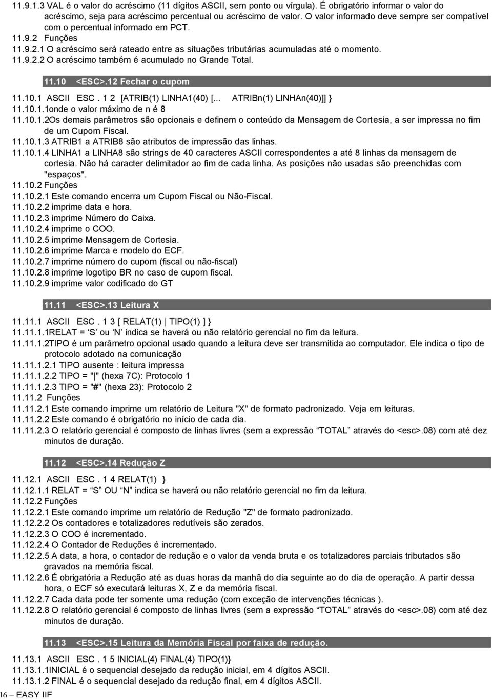 16 EASY IIF 11.10 <ESC>.12 Fechar o cupom 11.10.1 ASCII ESC. 1 2 [ATRIB(1) LINHA1(40) [... ATRIBn(1) LINHAn(40)]] } 11.10.1.1onde o valor máximo de n é 8 11.10.1.2Os demais parâmetros são opcionais e definem o conteúdo da Mensagem de Cortesia, a ser impressa no fim de um Cupom Fiscal.