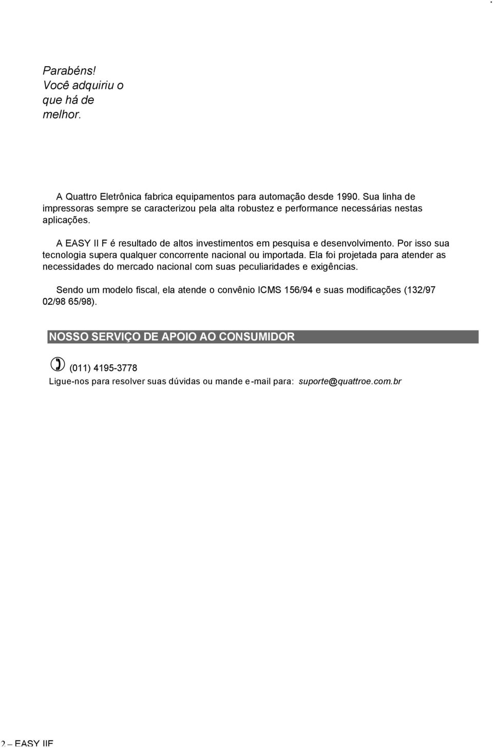 A EASY II F é resultado de altos investimentos em pesquisa e desenvolvimento. Por isso sua tecnologia supera qualquer concorrente nacional ou importada.