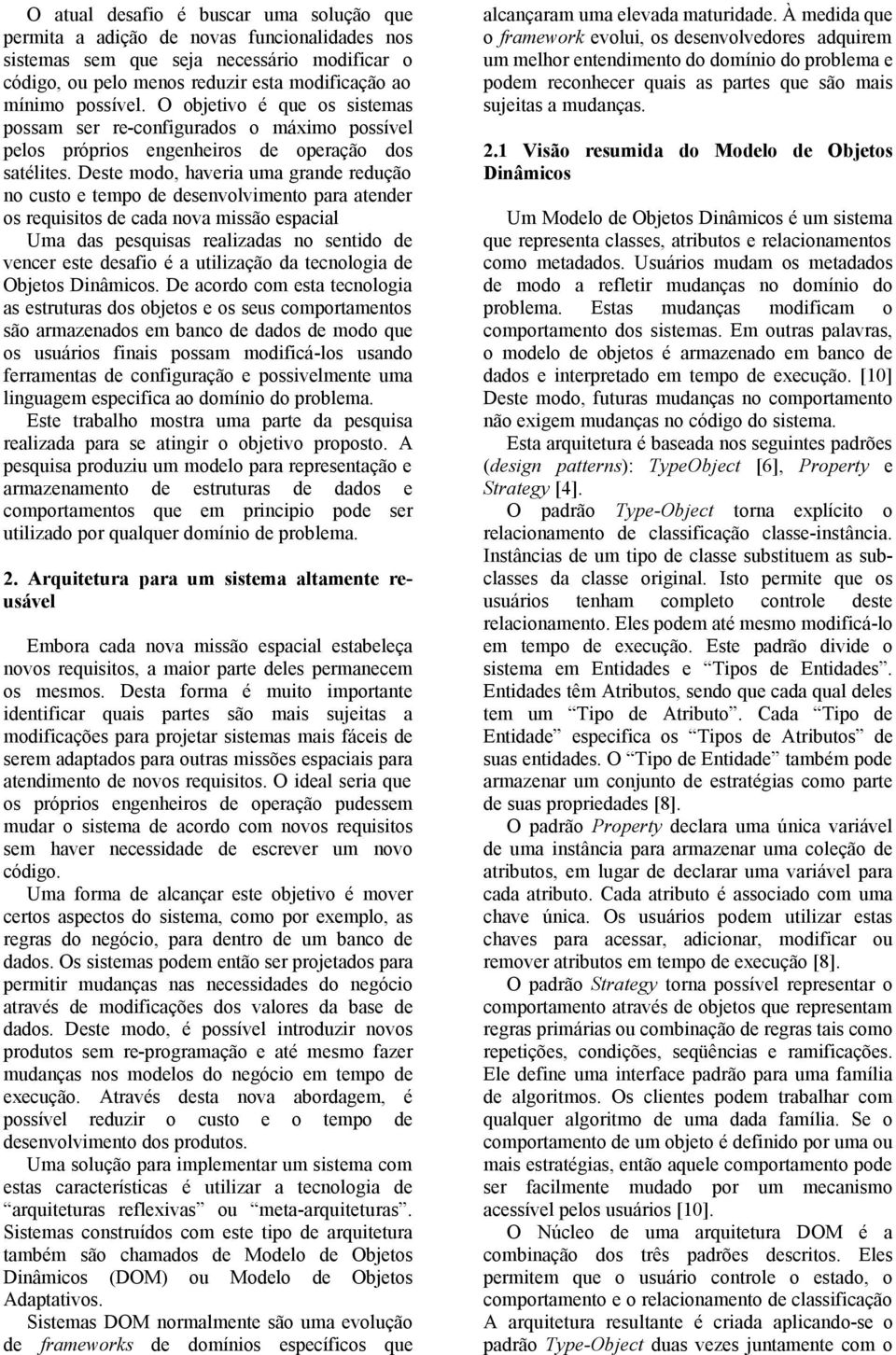 Deste modo, haveria uma grande redução no custo e tempo de desenvolvimento para atender os requisitos de cada nova missão espacial Uma das pesquisas realizadas no sentido de vencer este desafio é a