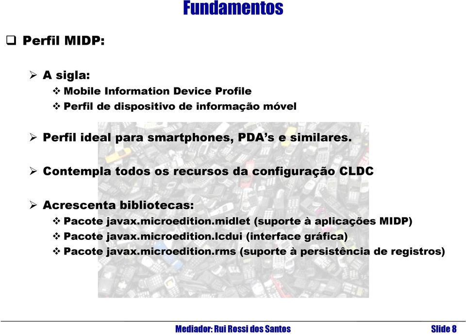 Contempla todos os recursos da configuração CLDC Acrescenta bibliotecas: Pacote javax.microedition.