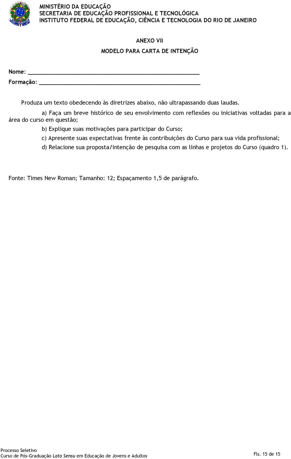 motivações para participar do Curso; c) Apresente suas expectativas frente às contribuições do Curso para sua vida profissional; d) Relacione