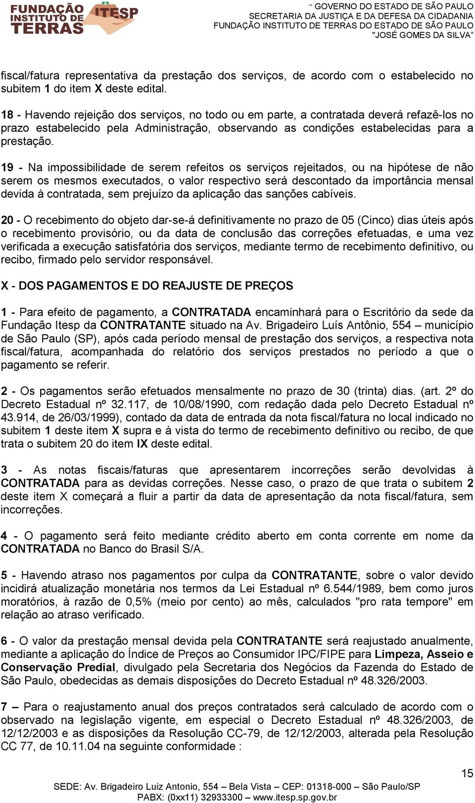 19 - Na impossibilidade de serem refeitos os serviços rejeitados, ou na hipótese de não serem os mesmos executados, o valor respectivo será descontado da importância mensal devida à contratada, sem