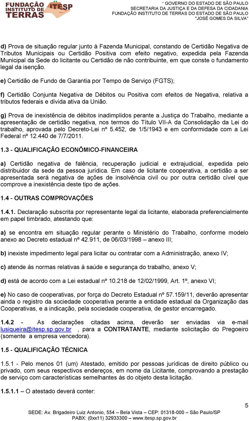 e) Certidão de Fundo de Garantia por Tempo de Serviço (FGTS); f) Certidão Conjunta Negativa de Débitos ou Positiva com efeitos de Negativa, relativa a tributos federais e dívida ativa da União.