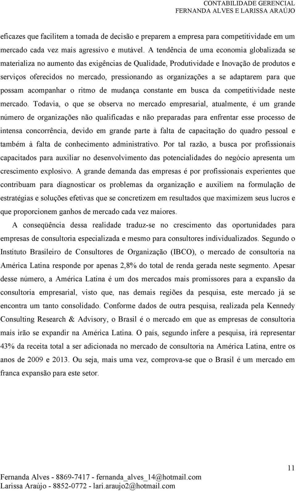 adaptarem para que possam acompanhar o ritmo de mudança constante em busca da competitividade neste mercado.