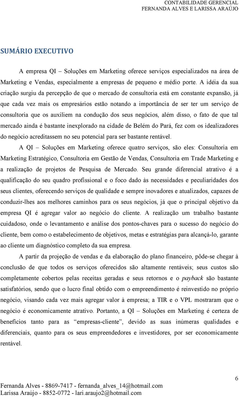 consultoria que os auxiliem na condução dos seus negócios, além disso, o fato de que tal mercado ainda é bastante inexplorado na cidade de Belém do Pará, fez com os idealizadores do negócio