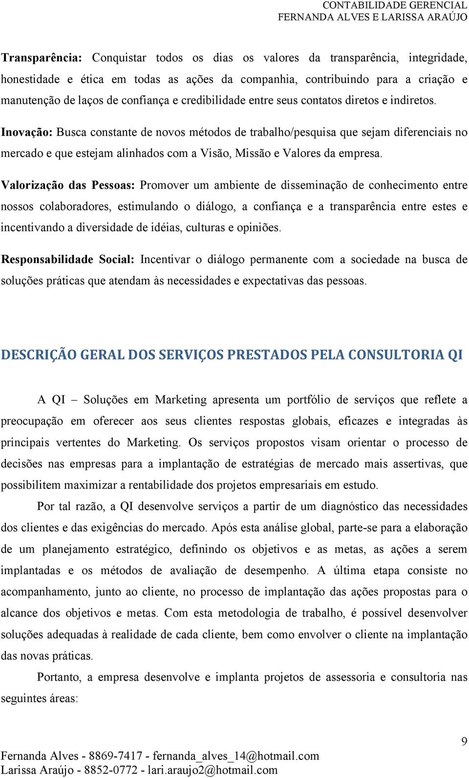 Inovação: Busca constante de novos métodos de trabalho/pesquisa que sejam diferenciais no mercado e que estejam alinhados com a Visão, Missão e Valores da empresa.