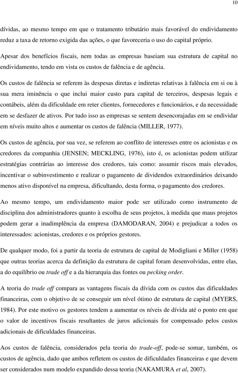 Os custos de falência se referem às despesas diretas e indiretas relativas à falência em si ou à sua mera iminência o que inclui maior custo para capital de terceiros, despesas legais e contábeis,