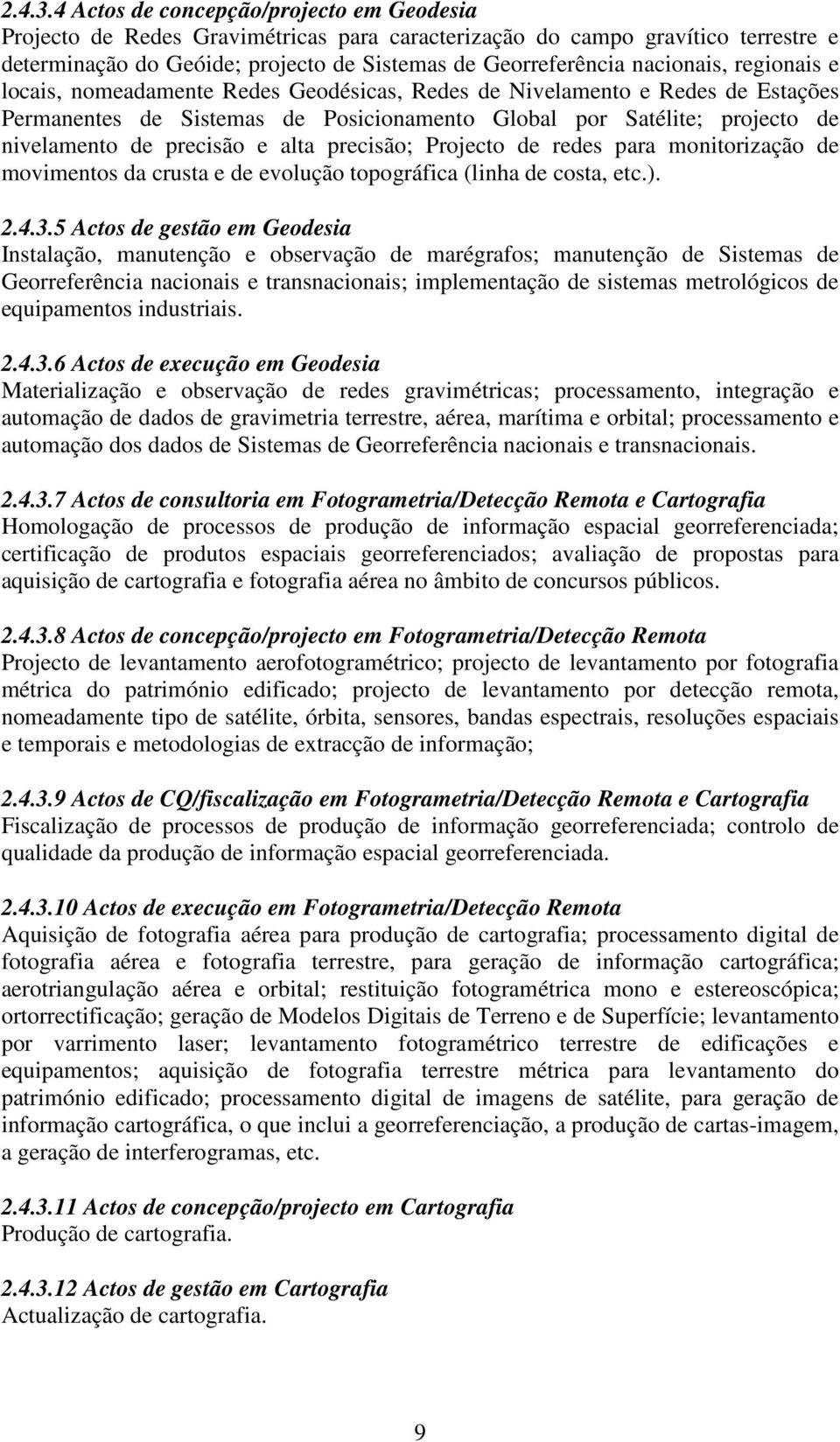 regionais e locais, nomeadamente Redes Geodésicas, Redes de Nivelamento e Redes de Estações Permanentes de Sistemas de Posicionamento Global por Satélite; projecto de nivelamento de precisão e alta