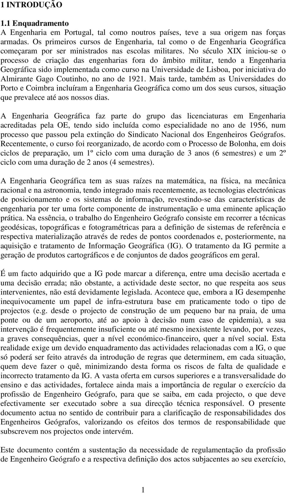 No século XIX iniciou-se o processo de criação das engenharias fora do âmbito militar, tendo a Engenharia Geográfica sido implementada como curso na Universidade de Lisboa, por iniciativa do