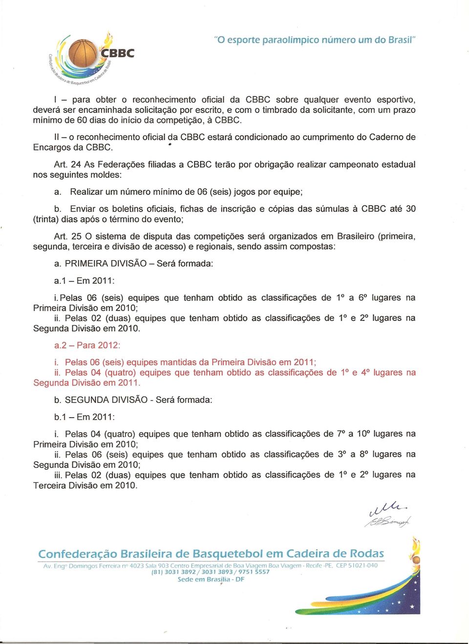 24 As Federações filiadas a CBBC terão por obrigação realizar campeonato estadual nos seguintes moldes: a. Realizar um número mínimo de 06 (seis) jogos por equipe; b.