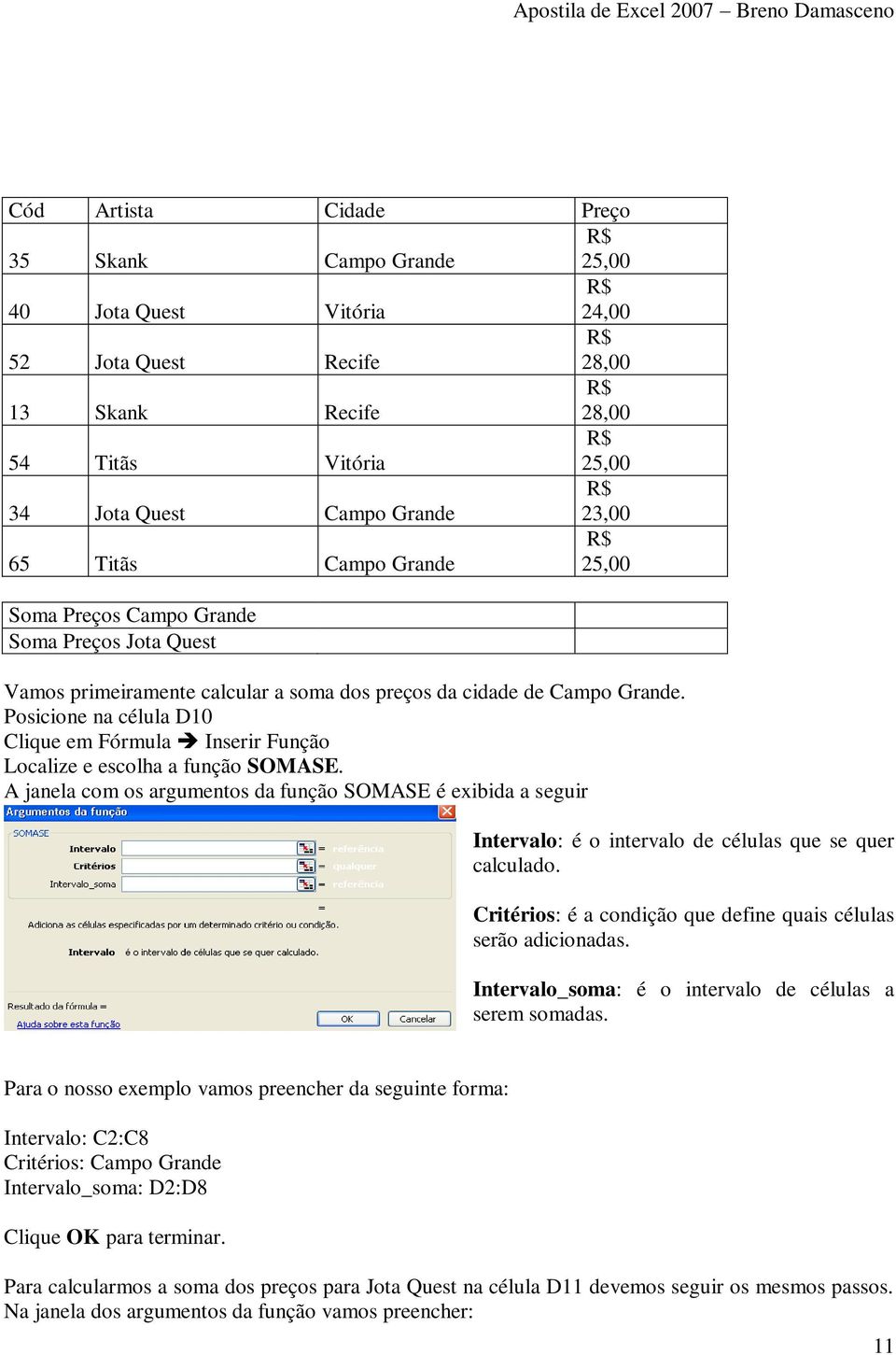 Posicione na célula D10 Clique em Fórmula Inserir Função Localize e escolha a função SOMASE.