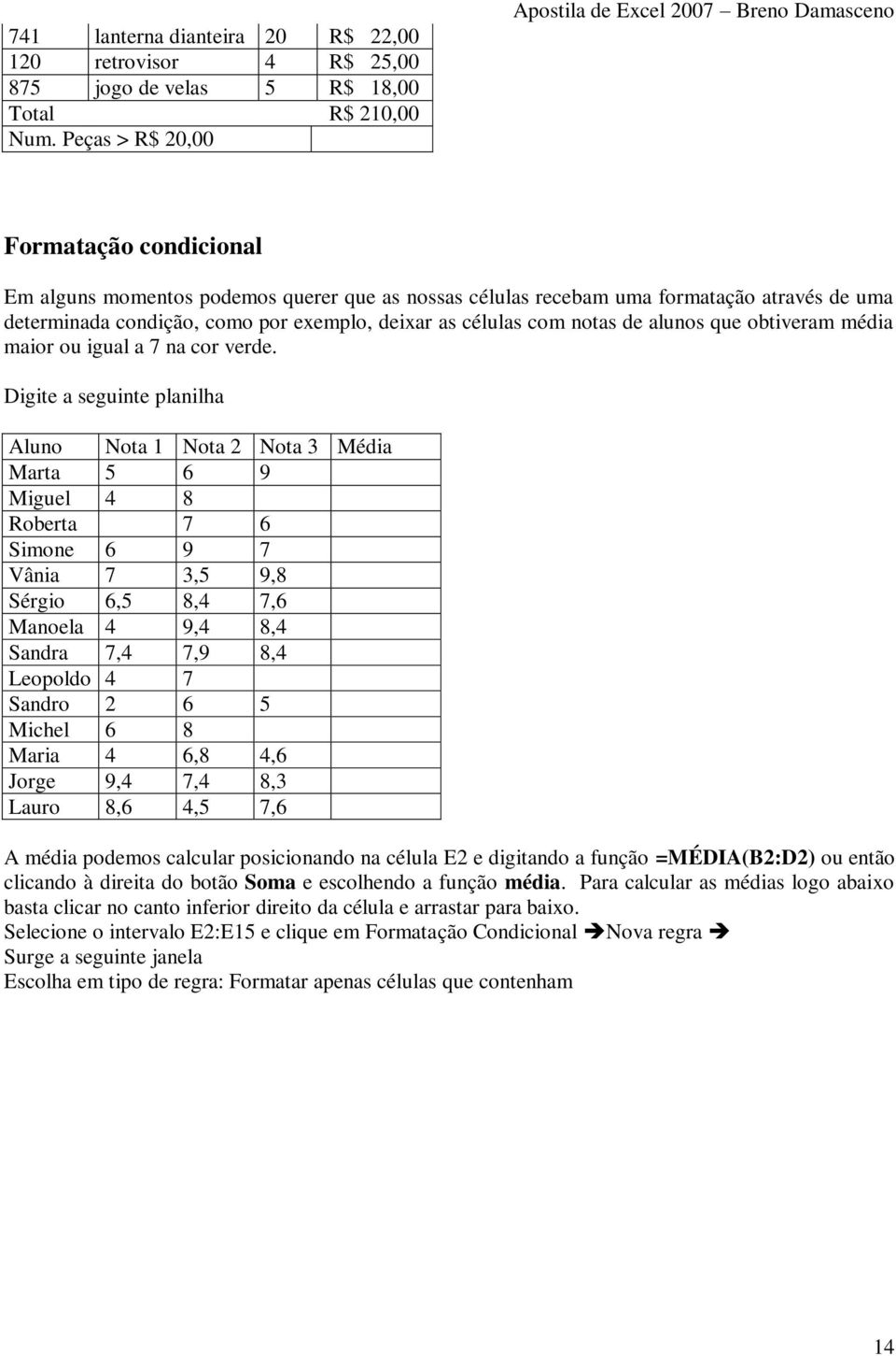 por exemplo, deixar as células com notas de alunos que obtiveram média maior ou igual a 7 na cor verde.