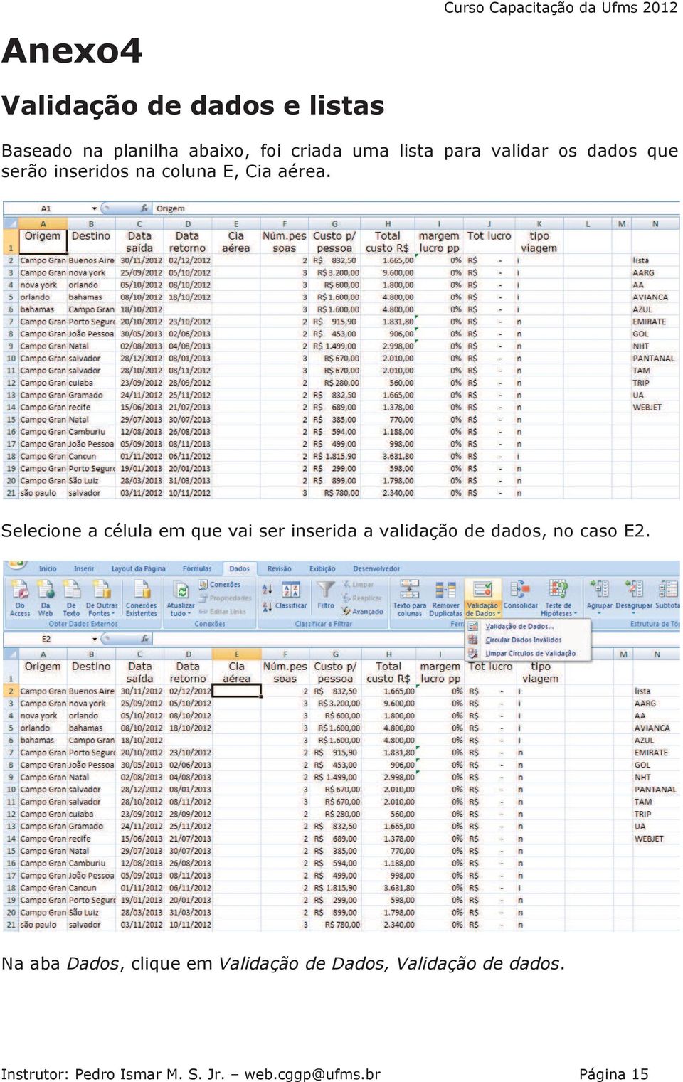 Selecione a célula em que vai ser inserida a validação de dados, no caso E2.