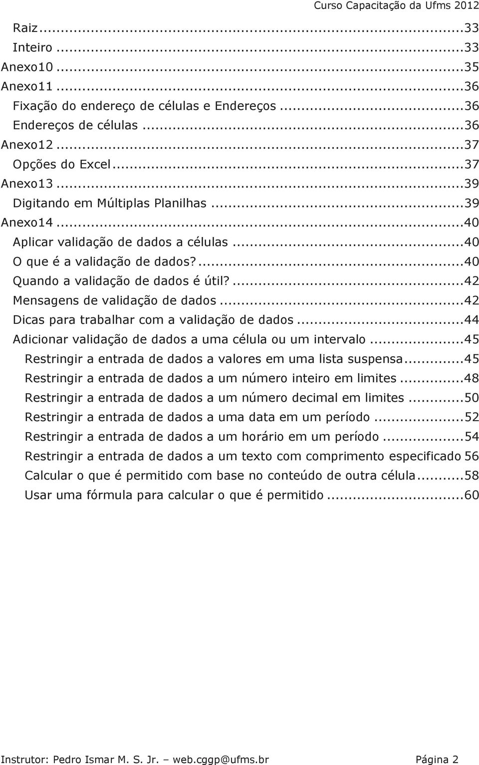 ... 42 Mensagens de validação de dados... 42 Dicas para trabalhar com a validação de dados... 44 Adicionar validação de dados a uma célula ou um intervalo.