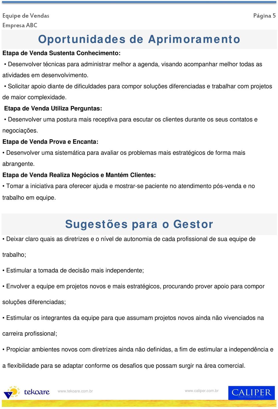 Etapa de Venda Utiliza Perguntas: Desenvolver uma postura mais receptiva para escutar os clientes durante os seus contatos e negociações.