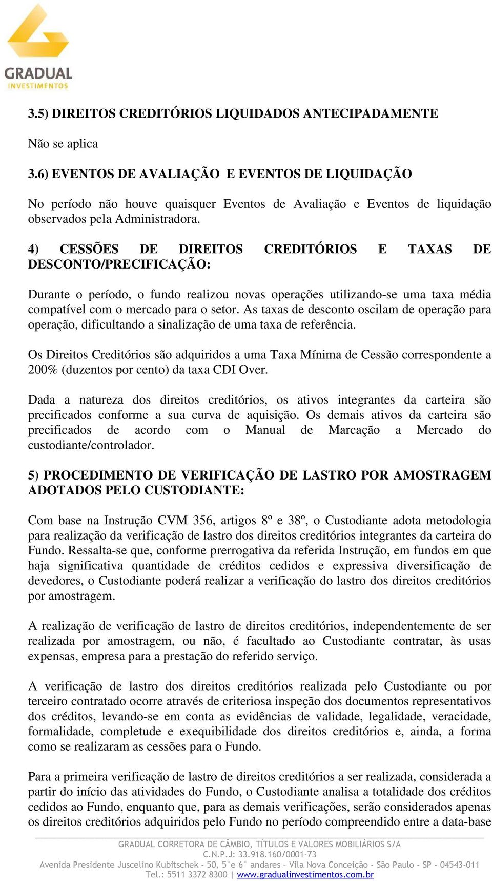 4) CESSÕES DE DIREITOS CREDITÓRIOS E TAXAS DE DESCONTO/PRECIFICAÇÃO: Durante o período, o fundo realizou novas operações utilizando-se uma taxa média compatível com o mercado para o setor.