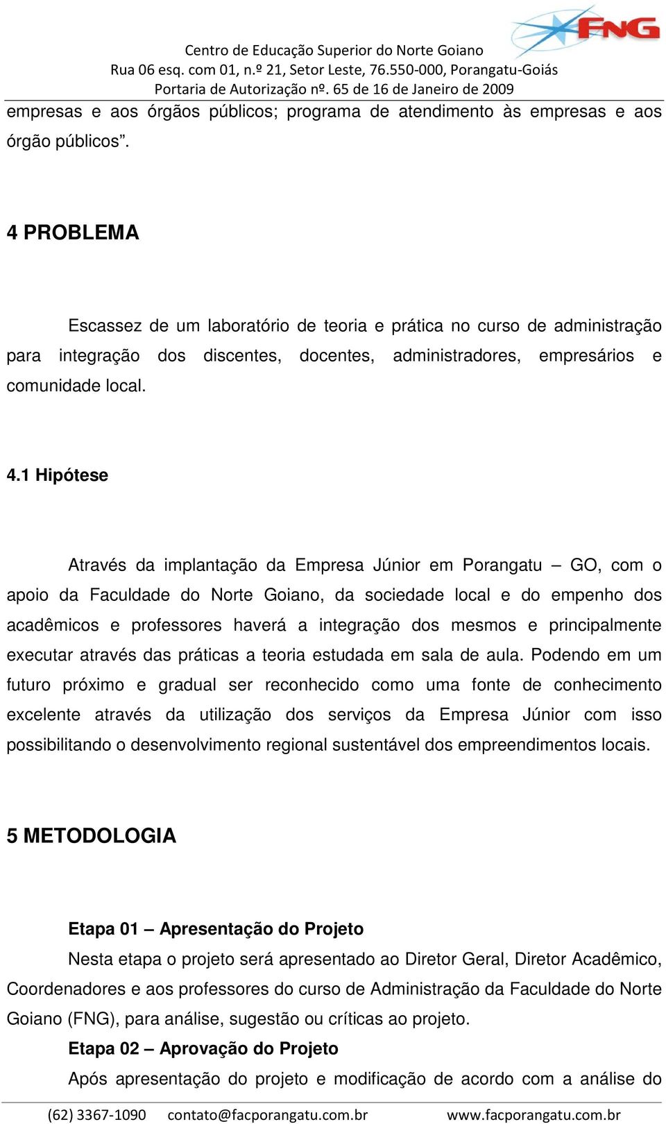 1 Hipótese Através da implantação da Empresa Júnior em Porangatu GO, com o apoio da Faculdade do Norte Goiano, da sociedade local e do empenho dos acadêmicos e professores haverá a integração dos