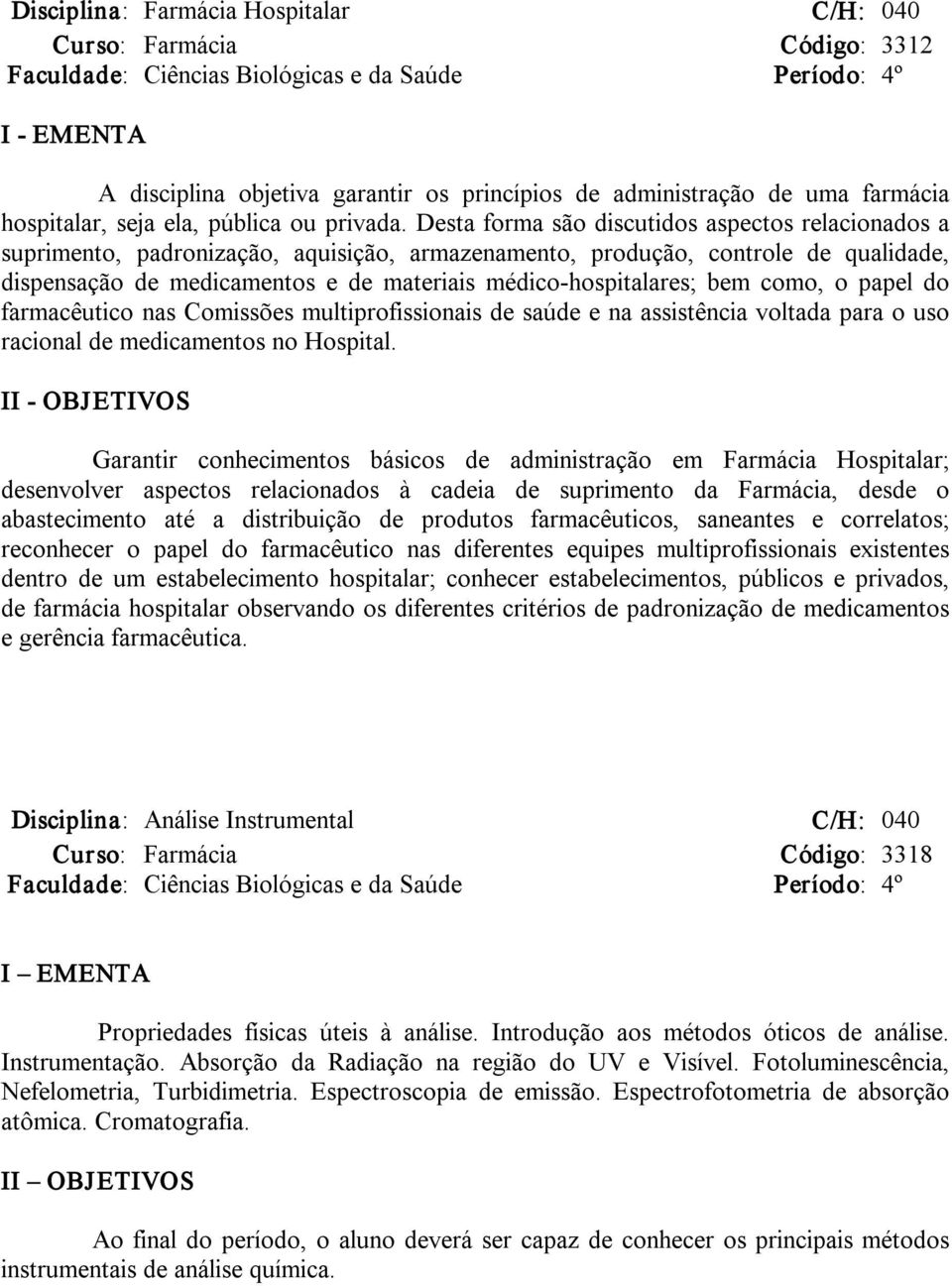 Desta forma são discutidos aspectos relacionados a suprimento, padronização, aquisição, armazenamento, produção, controle de qualidade, dispensação de medicamentos e de materiais médico hospitalares;