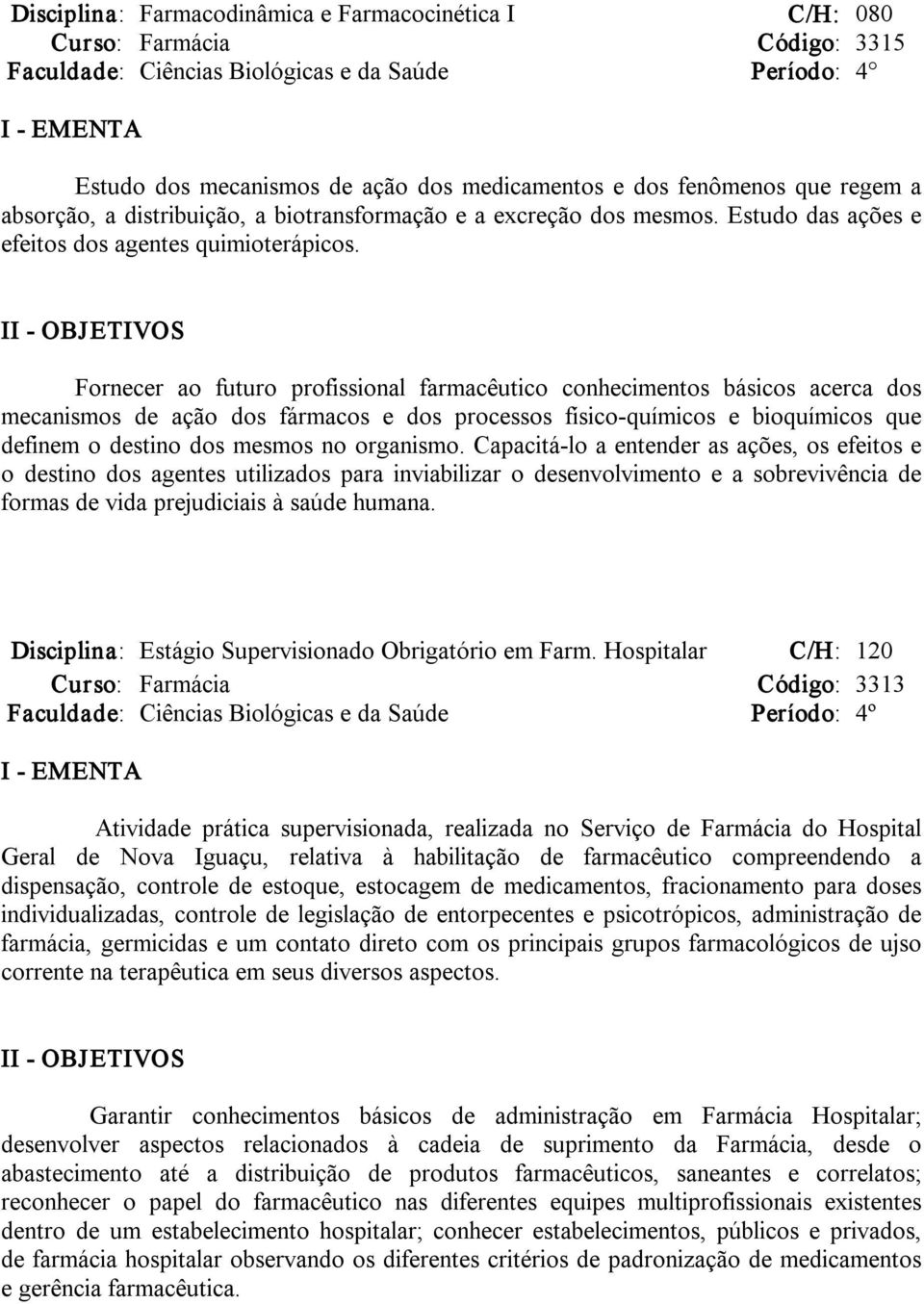 Fornecer ao futuro profissional farmacêutico conhecimentos básicos acerca dos mecanismos de ação dos fármacos e dos processos físico químicos e bioquímicos que definem o destino dos mesmos no