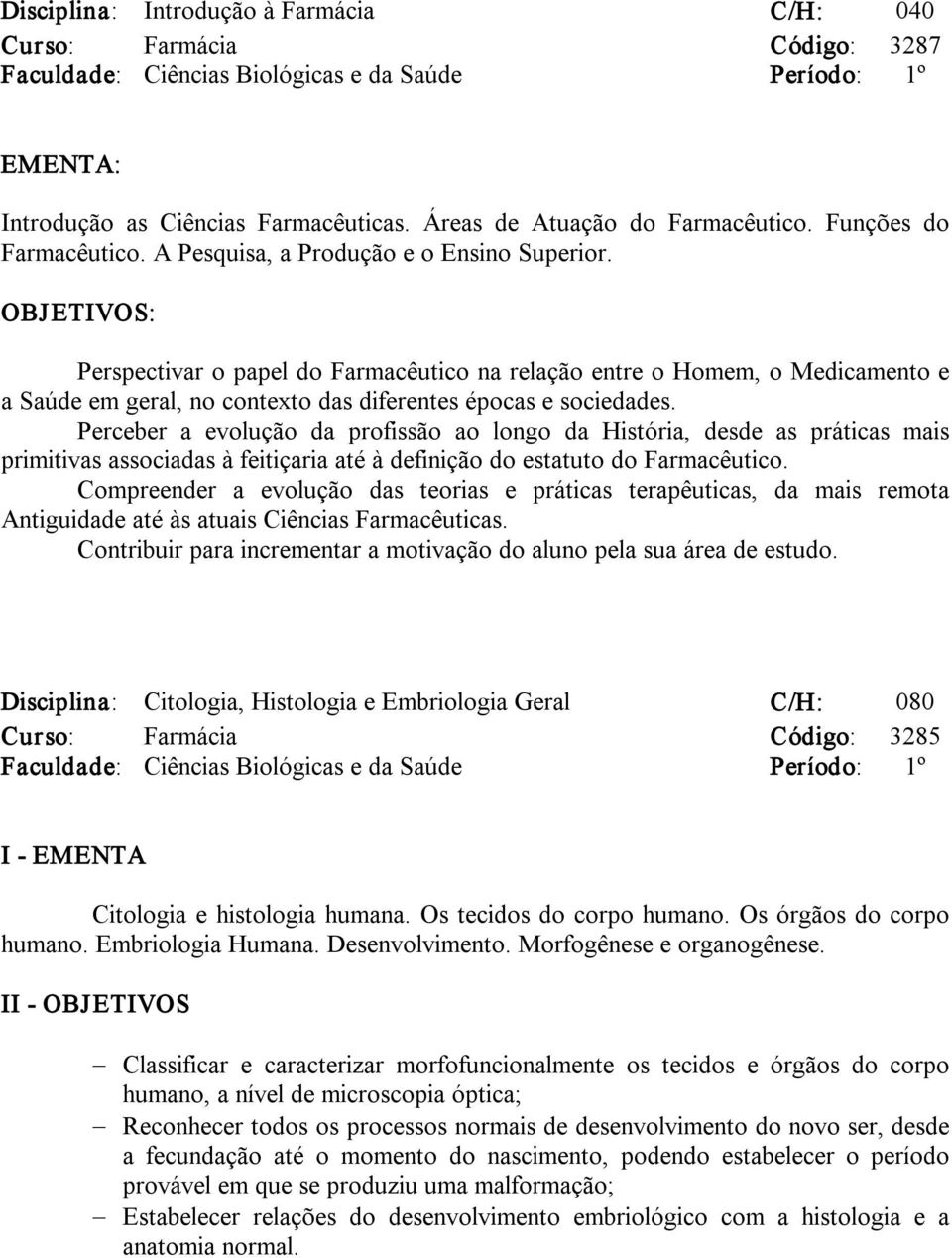 OBJETIVOS: Perspectivar o papel do Farmacêutico na relação entre o Homem, o Medicamento e a Saúde em geral, no contexto das diferentes épocas e sociedades.