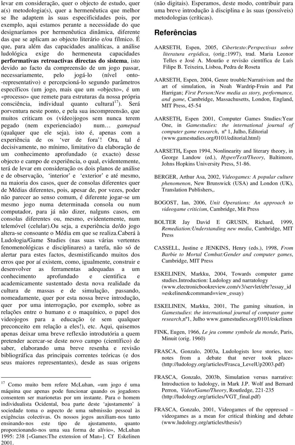 É que, para além das capacidades analíticas, a análise ludológica exige do hermeneuta capacidades performativas retroactivas directas do sistema, isto devido ao facto da compreensão de um jogo