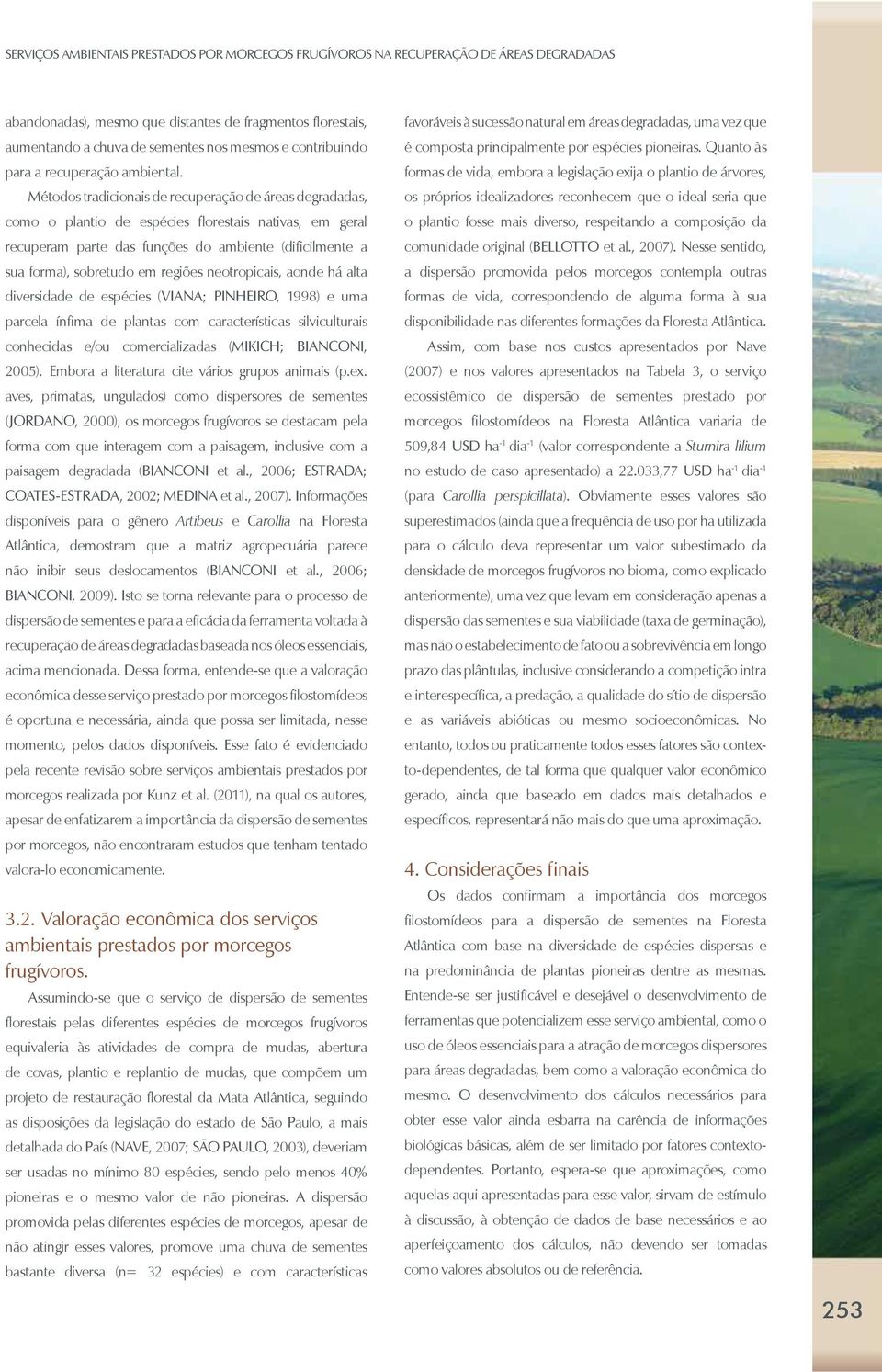 Métodos tradicionais de recuperação de áreas degradadas, como o plantio de espécies florestais nativas, em geral recuperam parte das funções do ambiente (dificilmente a sua forma), sobretudo em