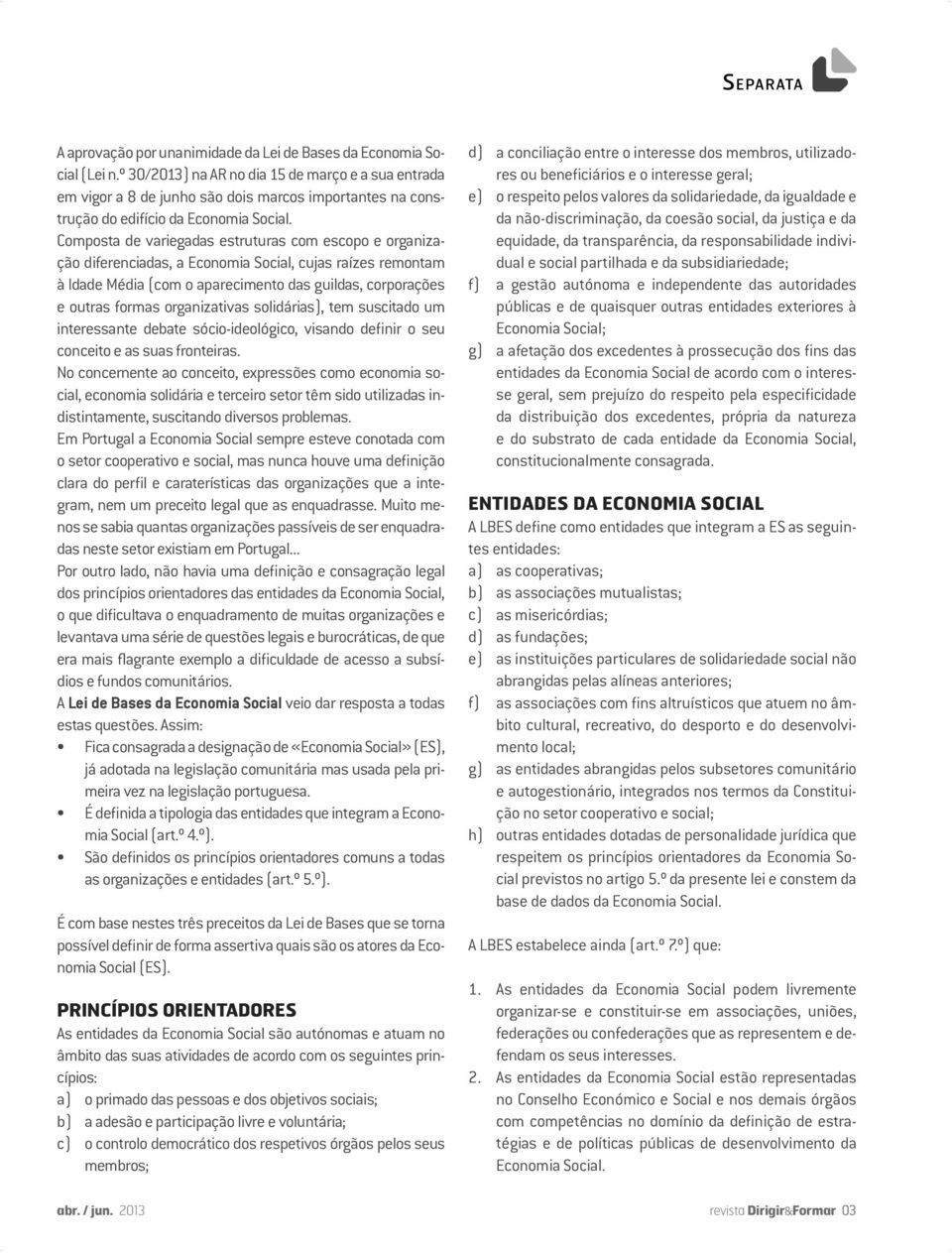 Composta de variegadas estruturas com escopo e organização diferenciadas, a Economia Social, cujas raízes remontam à Idade Média (com o aparecimento das guildas, corporações e outras formas