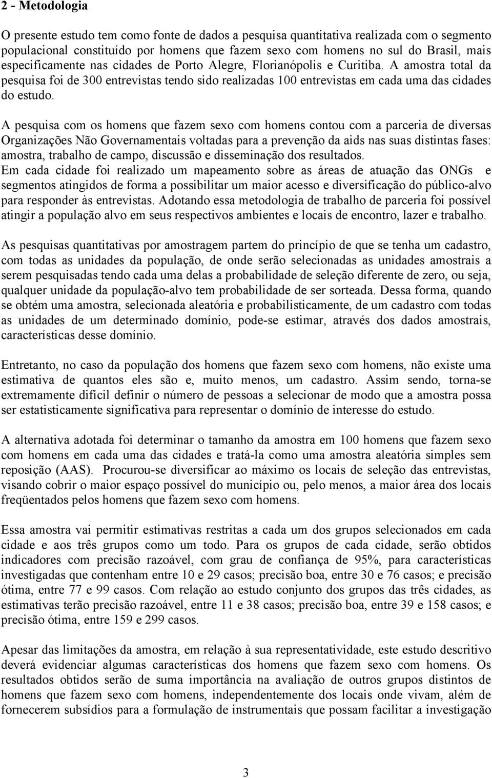 A pesquisa com os homens que fazem sexo com homens contou com a parceria de diversas Organizações Não Governamentais voltadas para a prevenção da aids nas suas distintas fases: amostra, trabalho de