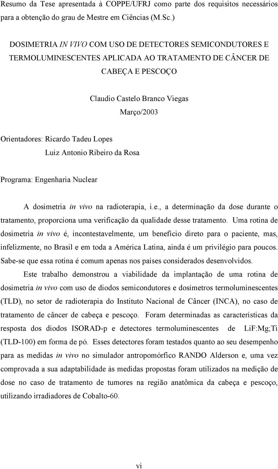 Tadeu Lopes Luiz Antonio Ribeiro da Rosa Programa: Engenharia Nuclear A dosimetria in vivo na radioterapia, i.e., a determinação da dose durante o tratamento, proporciona uma verificação da qualidade desse tratamento.