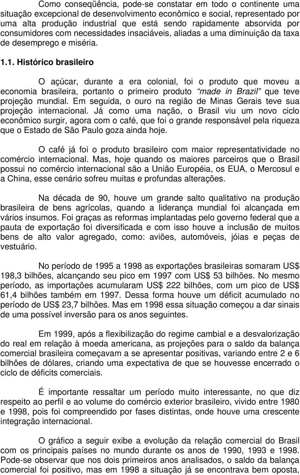 1. Histórico brasileiro O açúcar, durante a era colonial, foi o produto que moveu a economia brasileira, portanto o primeiro produto made in Brazil que teve projeção mundial.