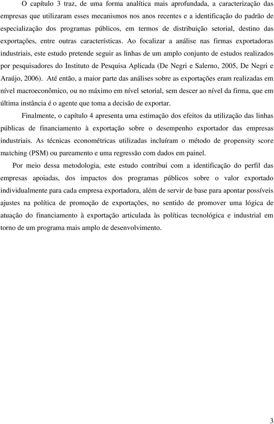 Ao focalizar a análise nas firmas exportadoras industriais, este estudo pretende seguir as linhas de um amplo conjunto de estudos realizados por pesquisadores do Instituto de Pesquisa Aplicada (De